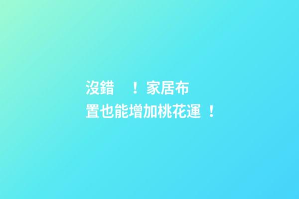 沒錯！家居布置也能增加桃花運！